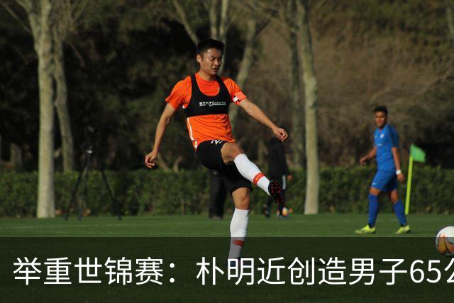 举重世锦赛：朴明近创造男子65公斤级新世界纪录